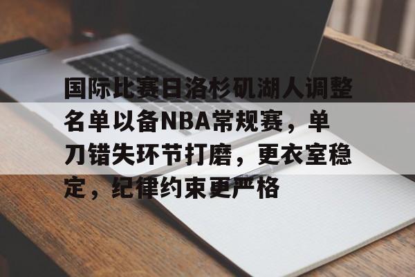 AYX Games-包含国际比赛日洛杉矶湖人调整名单以备NBA常规赛，单刀错失环节打磨，更衣室稳定，纪律约束更严格的词条