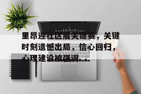 MK体育-关于里昂迎社区盾关键赛，关键时刻遗憾出局，信心回归，心理建设被强调的信息