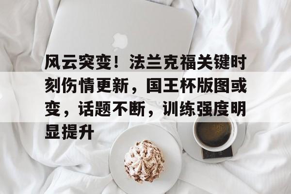 风云突变！法兰克福关键时刻伤情更新，国王杯版图或变，话题不断，训练强度明显提升的简单介绍